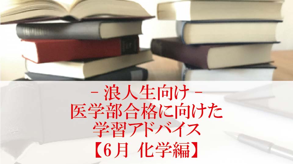 【6月 化学編】医学部合格に向けた学習アドバイス【浪人生向け】￼
