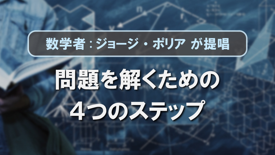 いきなり解き始めるな!数学者が提唱した問題を解くための4つのステップ