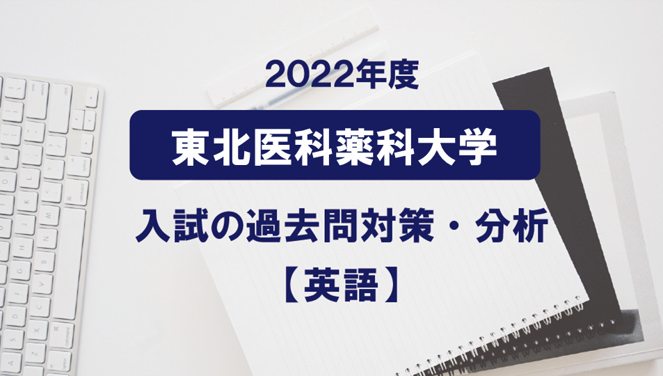 2022年度 東北医科薬科大学医学部の英語過去問対策・分析