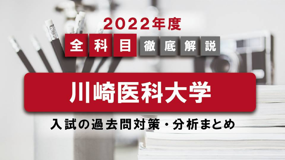 【2022年度】川崎医科大学医学部の一般入試の過去問対策・出題傾向まとめ