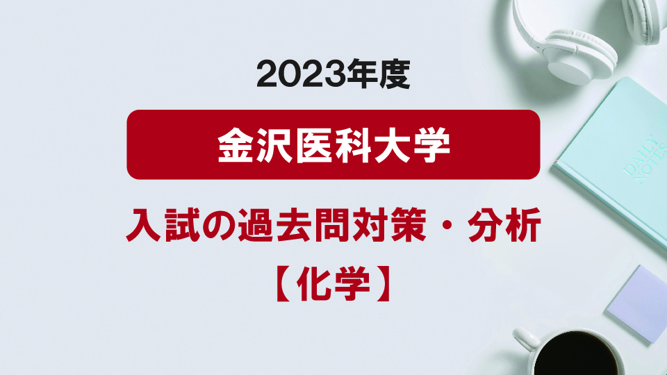 2023年度金沢医科大学医学部の化学過去問対策・分析