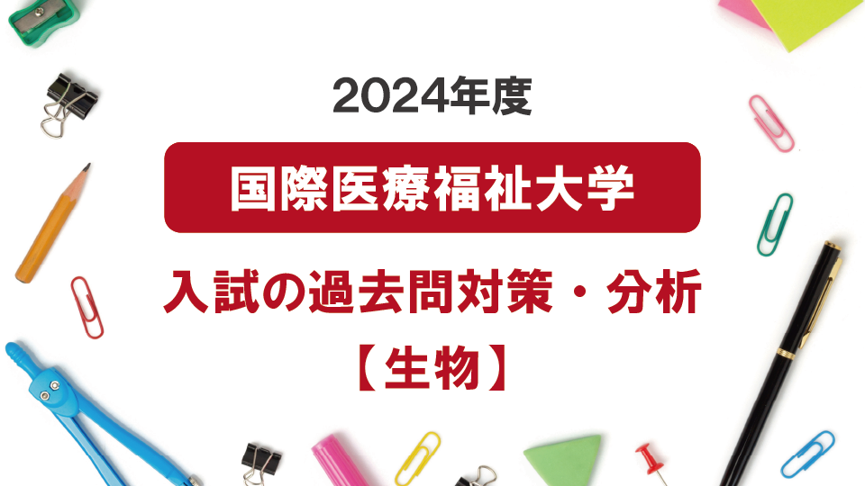 2024年度国際医療福祉大学医学部の生物過去問対策・分析