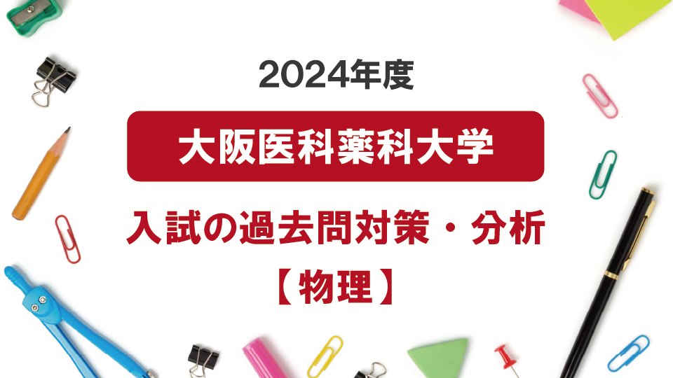 2024年度大阪医科薬科大学医学部の物理過去問対策・分析