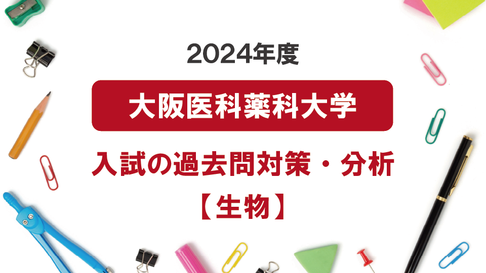 2024年度大阪医科薬科大学医学部の生物過去問対策・分析